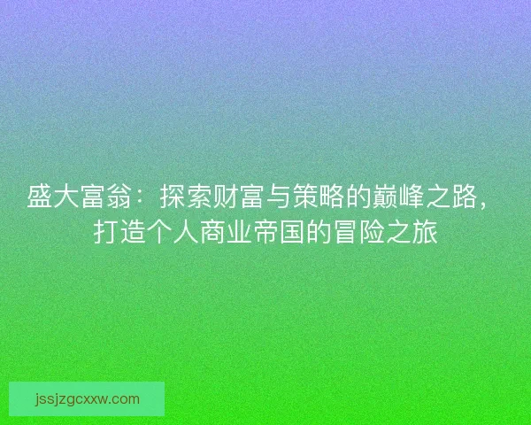盛大富翁：探索财富与策略的巅峰之路，打造个人商业帝国的冒险之旅