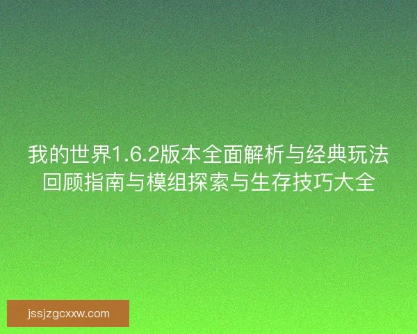 我的世界1.6.2版本全面解析与经典玩法回顾指南与模组探索与生存技巧大全